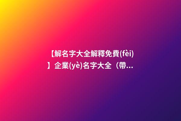 【解名字大全解釋免費(fèi)】企業(yè)名字大全（帶解釋）