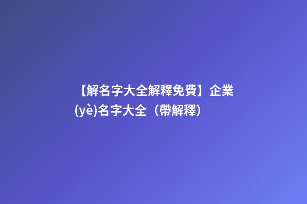 【解名字大全解釋免費】企業(yè)名字大全（帶解釋）-第1張-公司起名-玄機派