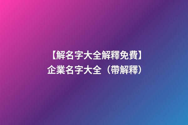 【解名字大全解釋免費】企業名字大全（帶解釋）