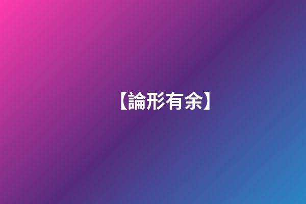 【論形有余】