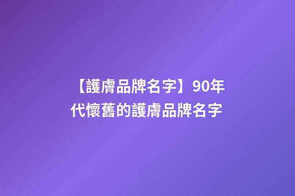 【護膚品牌名字】90年代懷舊的護膚品牌名字-第1張-商標起名-玄機派