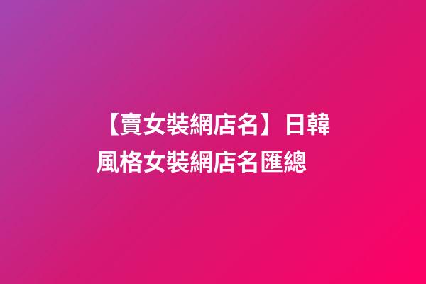 【賣女裝網店名】日韓風格女裝網店名匯總-第1張-店鋪起名-玄機派