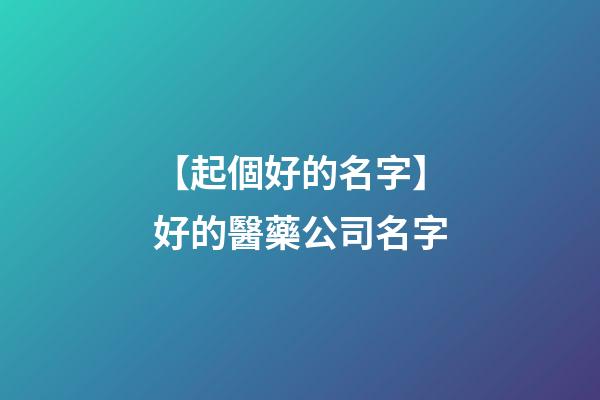 【起個好的名字】好的醫藥公司名字-第1張-公司起名-玄機派