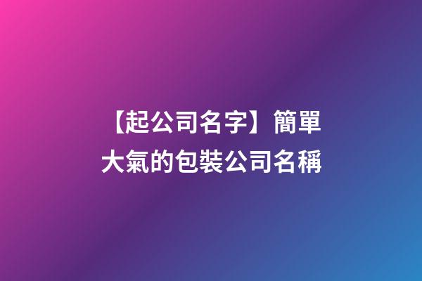 【起公司名字】簡單大氣的包裝公司名稱-第1張-公司起名-玄機(jī)派