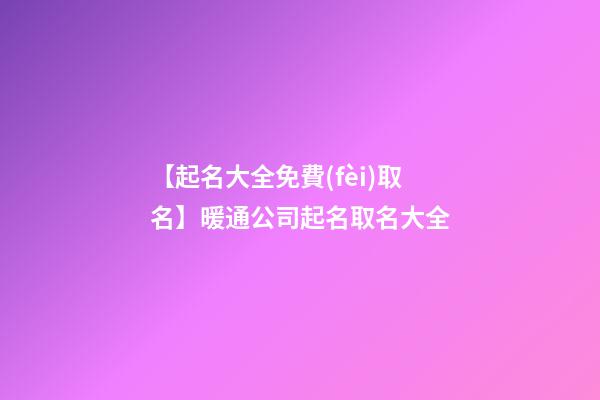 【起名大全免費(fèi)取名】暖通公司起名取名大全-第1張-公司起名-玄機(jī)派