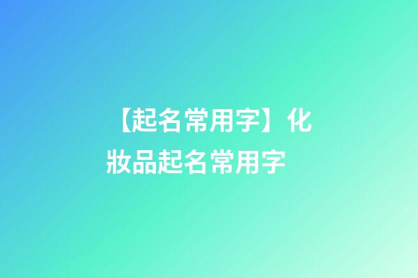 【起名常用字】化妝品起名常用字-第1張-公司起名-玄機派