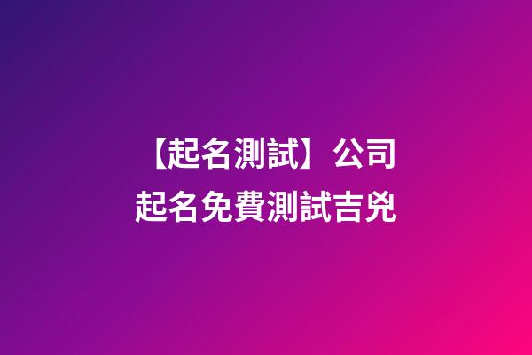 【起名測試】公司起名免費測試吉兇