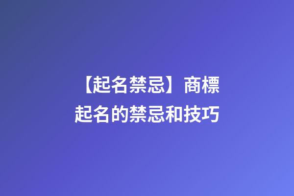 【起名禁忌】商標起名的禁忌和技巧-第1張-商標起名-玄機派