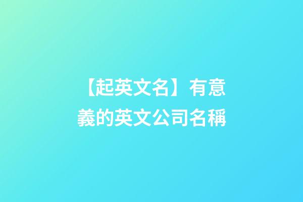 【起英文名】有意義的英文公司名稱-第1張-公司起名-玄機派