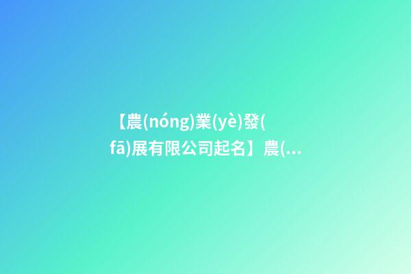 【農(nóng)業(yè)發(fā)展有限公司起名】農(nóng)業(yè)公司起名大全2023-第1張-公司起名-玄機(jī)派