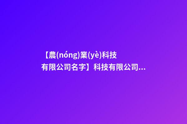【農(nóng)業(yè)科技有限公司名字】科技有限公司名字時尚新穎-第1張-公司起名-玄機(jī)派