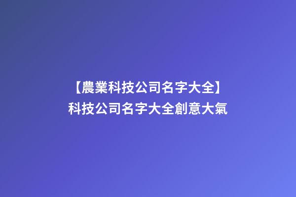 【農業科技公司名字大全】科技公司名字大全創意大氣-第1張-公司起名-玄機派