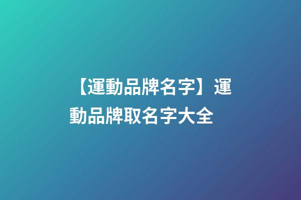 【運動品牌名字】運動品牌取名字大全-第1張-商標(biāo)起名-玄機派