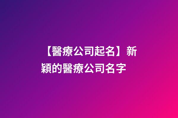 【醫療公司起名】新穎的醫療公司名字-第1張-公司起名-玄機派