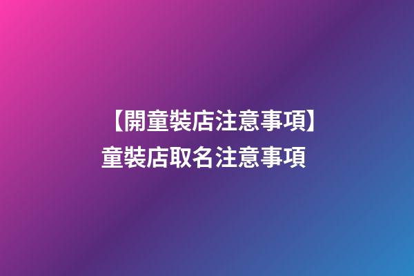 【開童裝店注意事項】童裝店取名注意事項-第1張-店鋪起名-玄機派