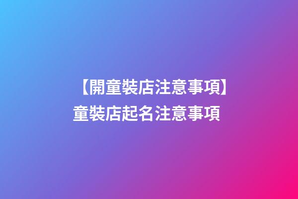 【開童裝店注意事項】童裝店起名注意事項-第1張-店鋪起名-玄機派
