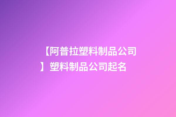【阿普拉塑料制品公司】塑料制品公司起名-第1張-公司起名-玄機派