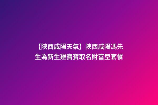 【陜西咸陽天氣】陜西咸陽馮先生為新生雞寶寶取名財富型套餐-第1張-公司起名-玄機派