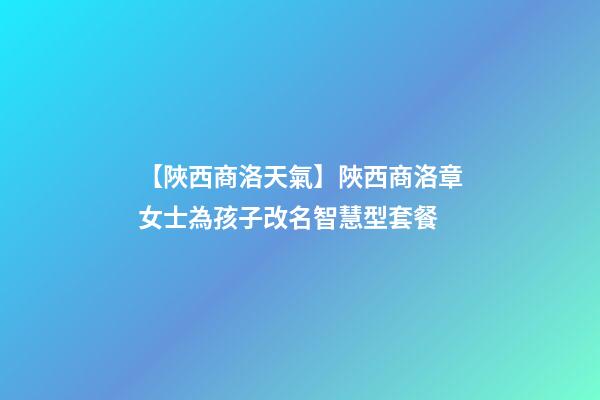 【陜西商洛天氣】陜西商洛章女士為孩子改名智慧型套餐-第1張-公司起名-玄機派