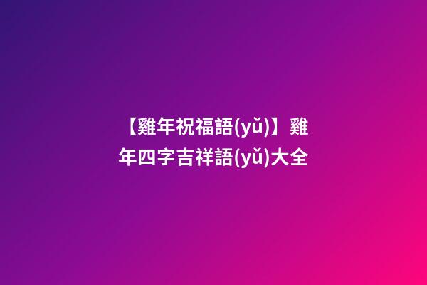 【雞年祝福語(yǔ)】雞年四字吉祥語(yǔ)大全