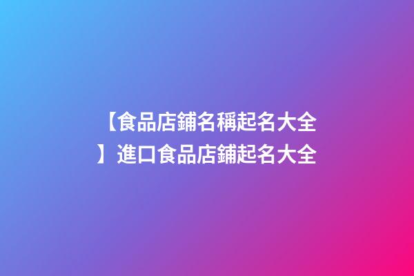 【食品店鋪名稱起名大全】進口食品店鋪起名大全-第1張-店鋪起名-玄機派