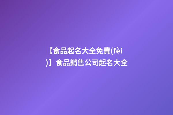 【食品起名大全免費(fèi)】食品銷售公司起名大全-第1張-公司起名-玄機(jī)派