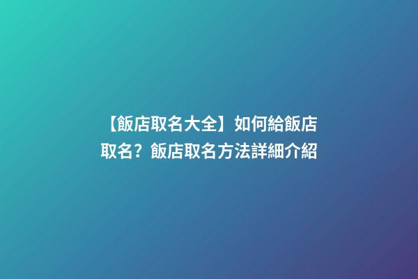 【飯店取名大全】如何給飯店取名？飯店取名方法詳細介紹