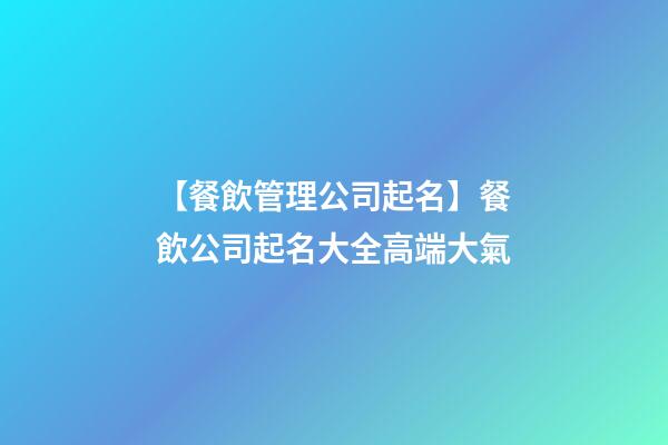【餐飲管理公司起名】餐飲公司起名大全高端大氣-第1張-公司起名-玄機派