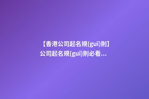 【香港公司起名規(guī)則】公司起名規(guī)則必看！-第1張-公司起名-玄機(jī)派