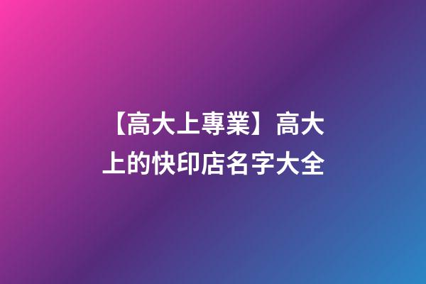 【高大上專業】高大上的快印店名字大全-第1張-店鋪起名-玄機派