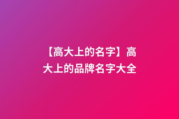 【高大上的名字】高大上的品牌名字大全-第1張-商標起名-玄機派