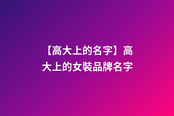 【高大上的名字】高大上的女裝品牌名字