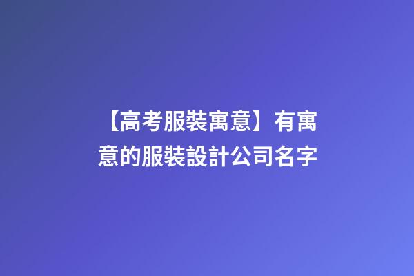 【高考服裝寓意】有寓意的服裝設計公司名字-第1張-公司起名-玄機派