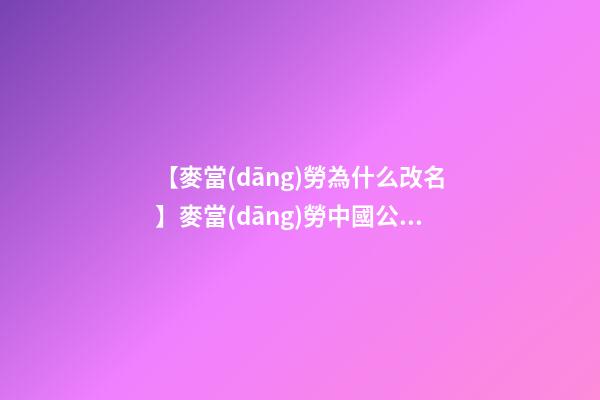 【麥當(dāng)勞為什么改名】麥當(dāng)勞中國公司為什么要改名呢？