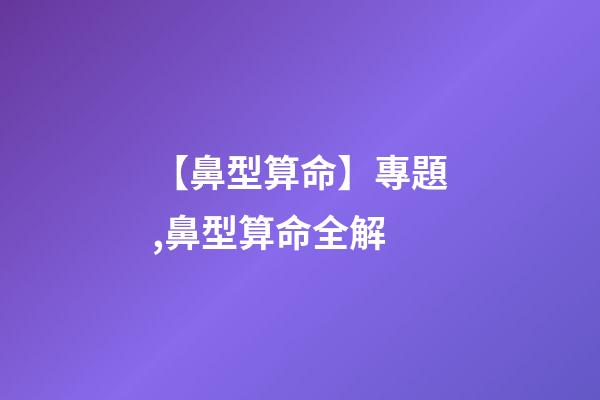【鼻型算命】專題,鼻型算命全解