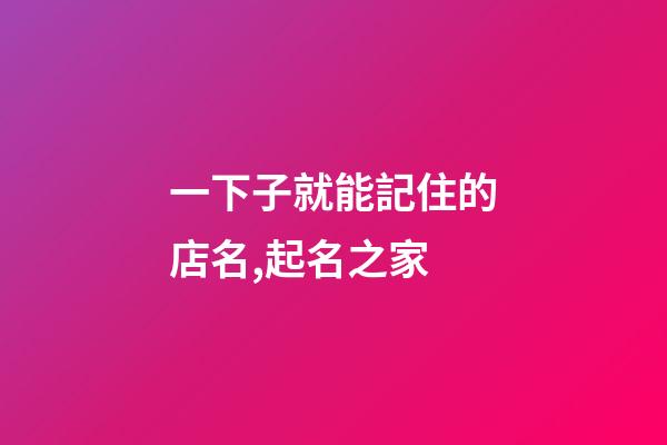 一下子就能記住的店名,起名之家-第1張-店鋪起名-玄機派