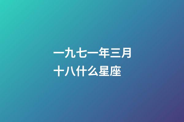 一九七一年三月十八什么星座-第1張-星座運勢-玄機派