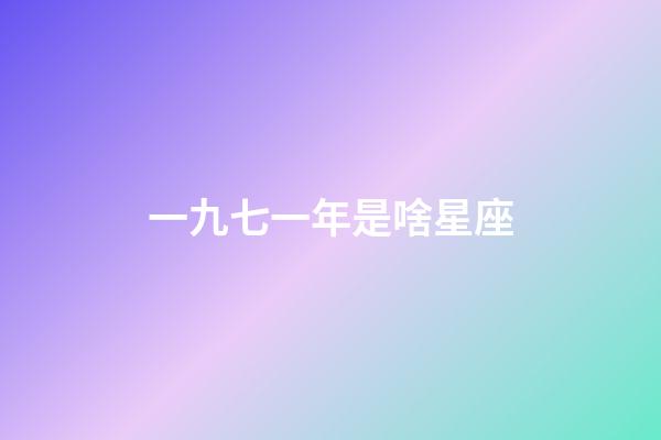 一九七一年是啥星座-第1張-星座運勢-玄機派