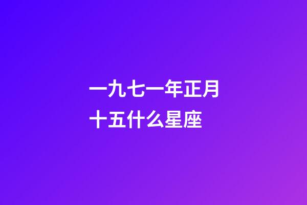 一九七一年正月十五什么星座