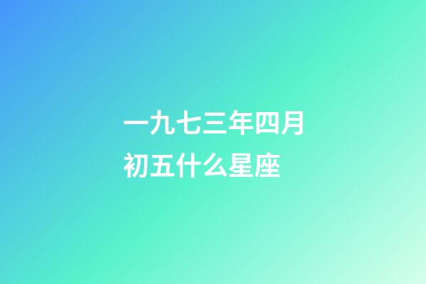 一九七三年四月初五什么星座-第1張-星座運勢-玄機派