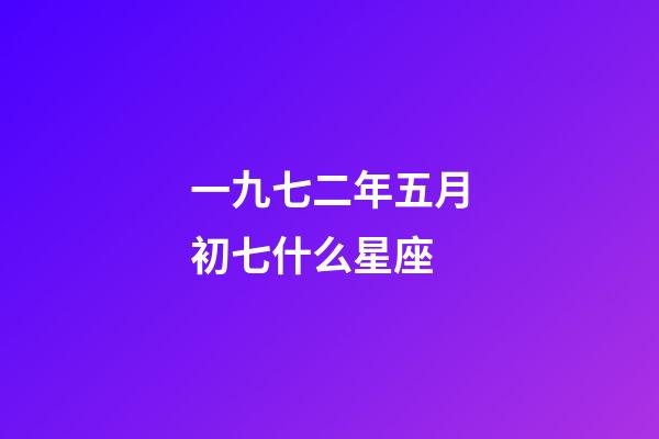 一九七二年五月初七什么星座-第1張-星座運勢-玄機派