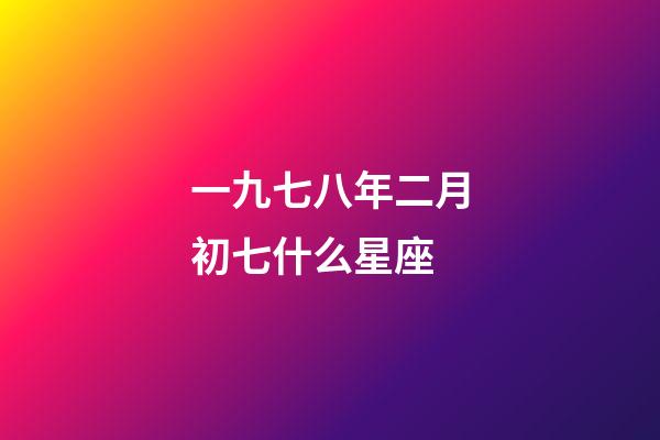一九七八年二月初七什么星座-第1張-星座運勢-玄機派