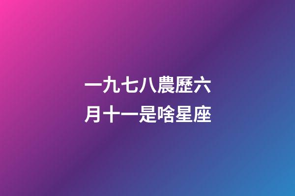 一九七八農歷六月十一是啥星座-第1張-星座運勢-玄機派