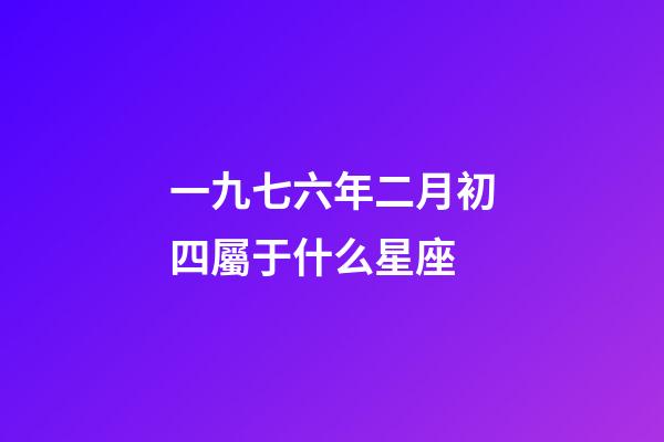 一九七六年二月初四屬于什么星座-第1張-星座運勢-玄機派