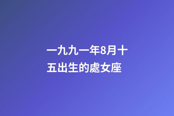 一九九一年8月十五出生的處女座-第1張-星座運勢-玄機派