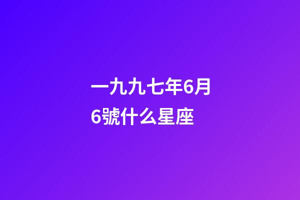 一九九七年6月6號什么星座-第1張-星座運勢-玄機派