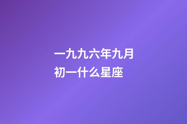 一九九六年九月初一什么星座-第1張-星座運勢-玄機派