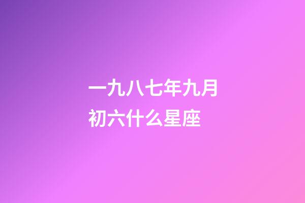 一九八七年九月初六什么星座-第1張-星座運勢-玄機派