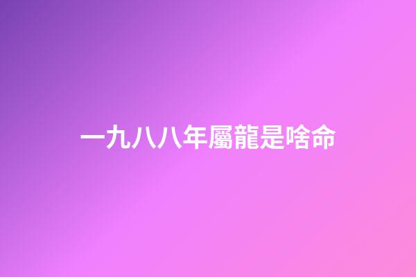 一九八八年屬龍是啥命(鄉(xiāng)土見聞錄丨罕莫：八卦亂彈聞風(fēng)悅)-第1張-觀點(diǎn)-玄機(jī)派