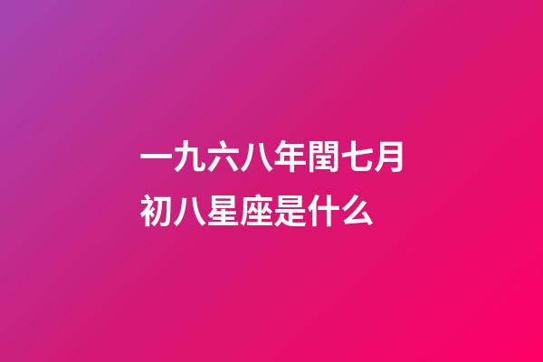 一九六八年閏七月初八星座是什么-第1張-星座運勢-玄機派